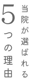 当院が選ばれる5つの理由